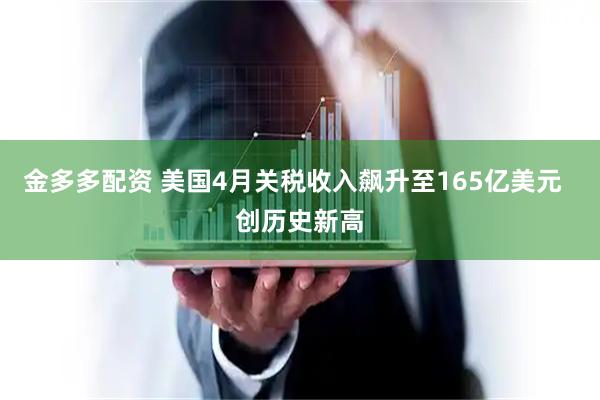 金多多配资 美国4月关税收入飙升至165亿美元  创历史新高