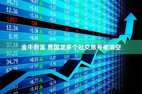金牛财富 贾国龙多个社交账号被清空