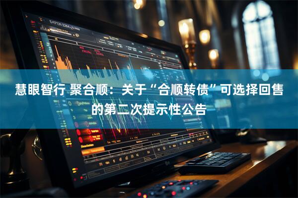 慧眼智行 聚合顺：关于“合顺转债”可选择回售的第二次提示性公告