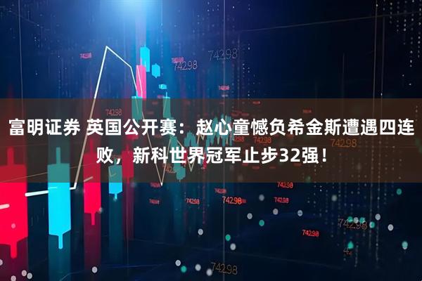 富明证券 英国公开赛：赵心童憾负希金斯遭遇四连败，新科世界冠军止步32强！