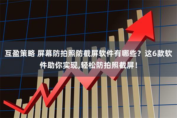 互盈策略 屏幕防拍照防截屏软件有哪些？这6款软件助你实现,轻松防拍照截屏！